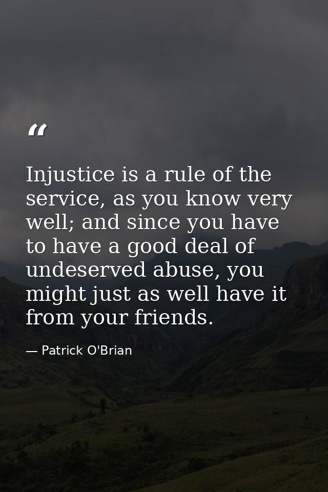 Injustice is a rule of the service, as you know very well; and since you have to have a good deal of undeserved abuse, y — Patrick O'Brian