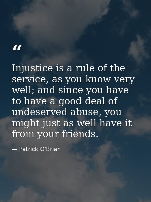 Injustice is a rule of the service, as you know very well; and since you have to have a good deal of undeserved abuse, y — Patrick O'Brian