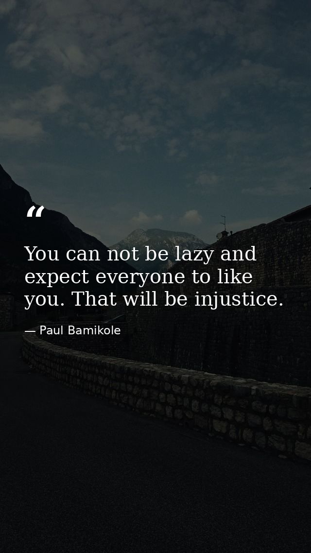 You can not be lazy and expect everyone to like you. That will be injustice. — Paul Bamikole