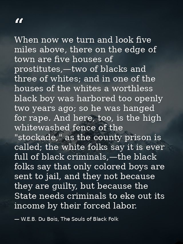 When now we turn and look five miles above, there on the edge of town are five houses of prostitutes,—two of blacks and  — W.E.B. Du Bois, The Souls of Black Folk