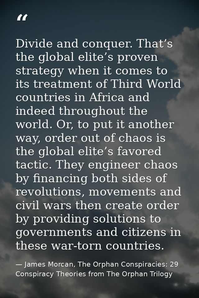 Divide and conquer. That’s the global elite’s proven strategy when it comes to its treatment of Third World countries in — James Morcan, The Orphan Conspiracies: 29 Conspiracy Theories from The Orphan Trilogy