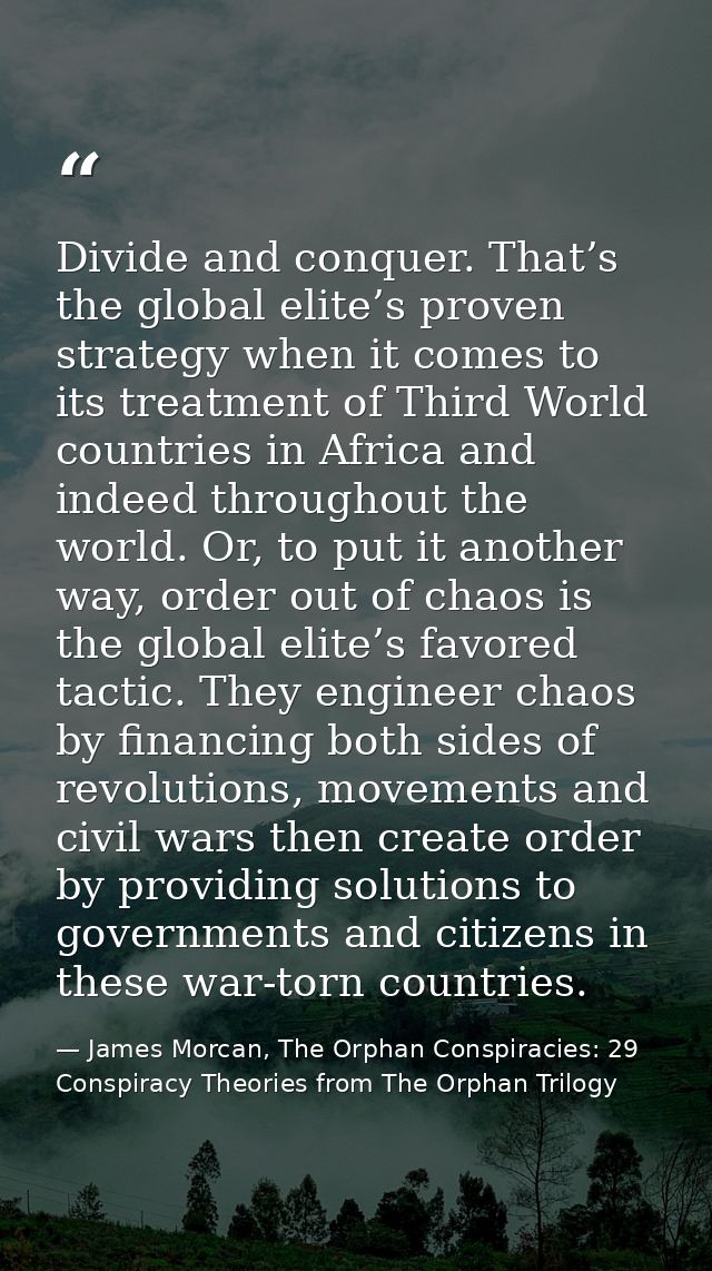 Divide and conquer. That’s the global elite’s proven strategy when it comes to its treatment of Third World countries in — James Morcan, The Orphan Conspiracies: 29 Conspiracy Theories from The Orphan Trilogy