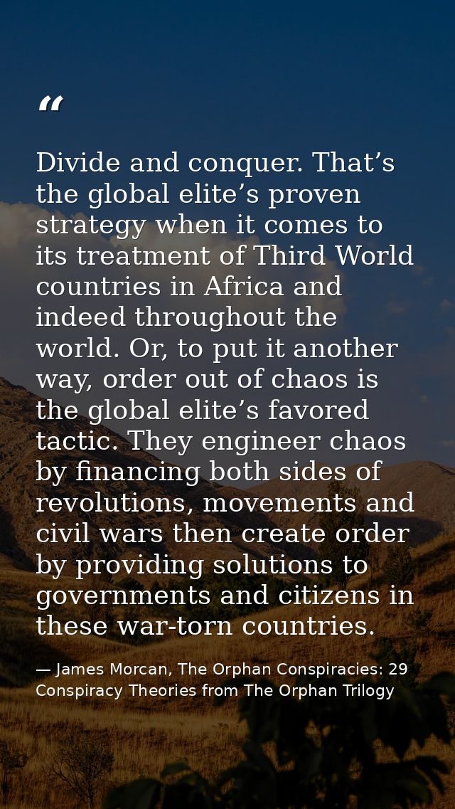 Divide and conquer. That’s the global elite’s proven strategy when it comes to its treatment of Third World countries in — James Morcan, The Orphan Conspiracies: 29 Conspiracy Theories from The Orphan Trilogy