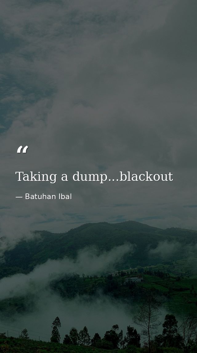 Taking a dump...blackout — Batuhan Ibal