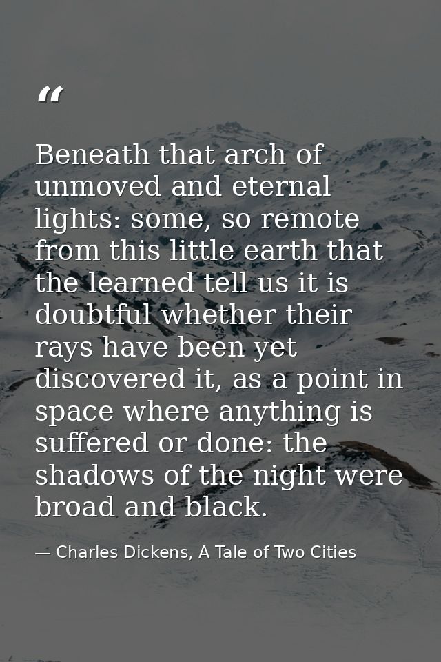 Beneath that arch of unmoved and eternal lights: some, so remote from this little earth that the learned tell us it is d — Charles Dickens, A Tale of Two Cities