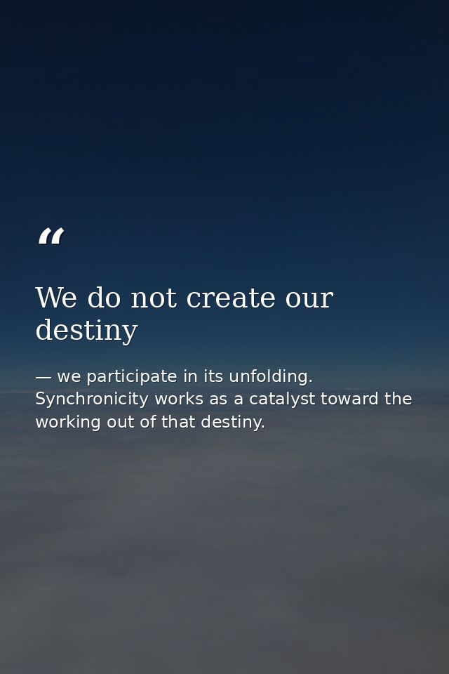 We do not create our destiny — we participate in its unfolding. Synchronicity works as a catalyst toward the working out of that destiny.
