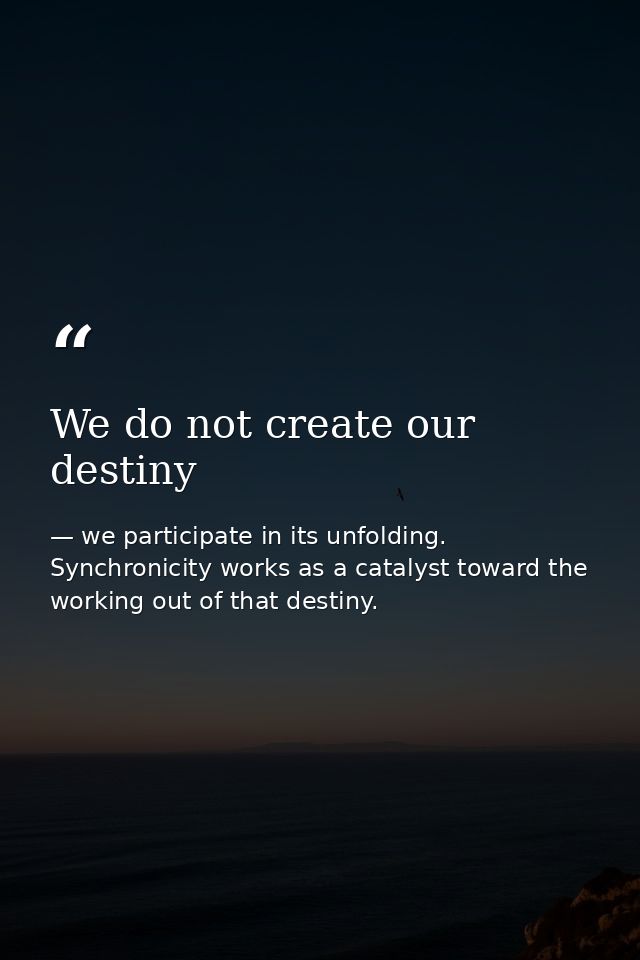 We do not create our destiny — we participate in its unfolding. Synchronicity works as a catalyst toward the working out of that destiny.