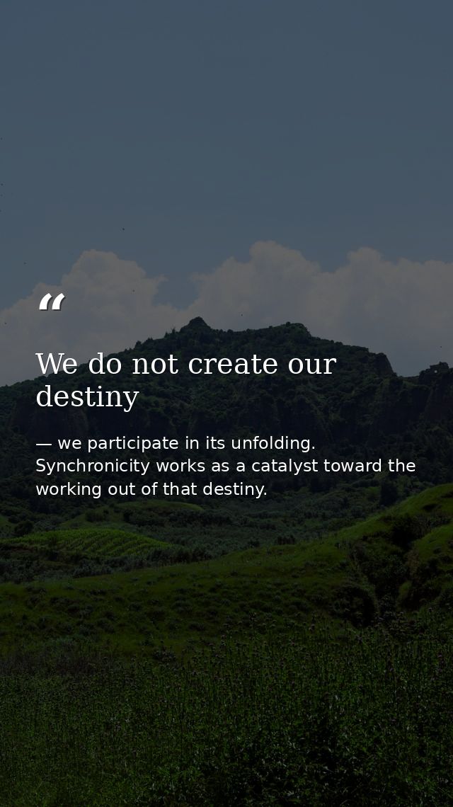 We do not create our destiny — we participate in its unfolding. Synchronicity works as a catalyst toward the working out of that destiny.