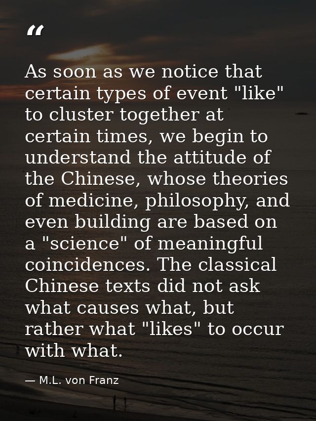 As soon as we notice that certain types of event "like" to cluster together at certain times, we begin to understand the — M.L. von Franz