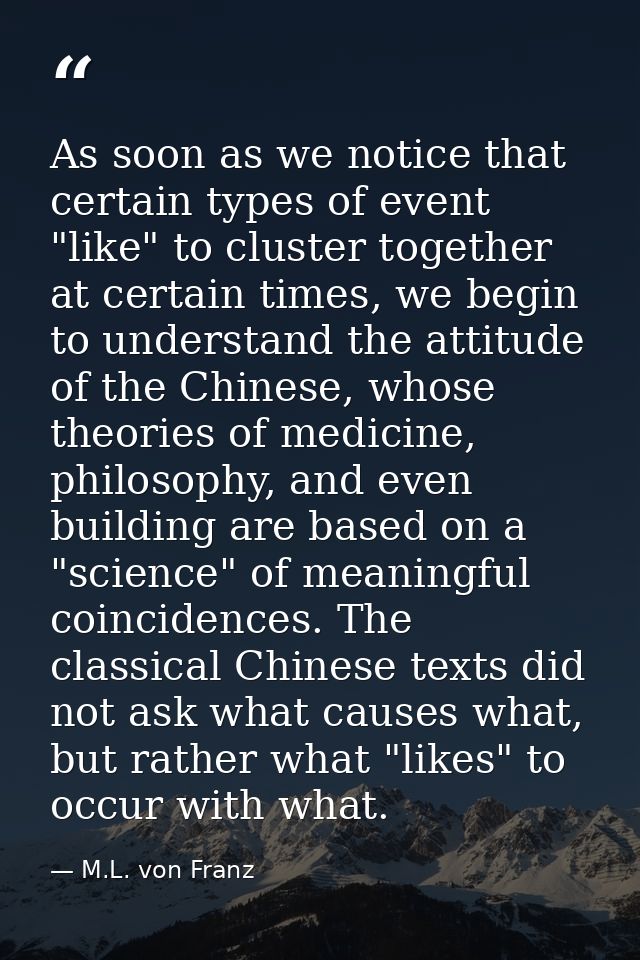 As soon as we notice that certain types of event "like" to cluster together at certain times, we begin to understand the — M.L. von Franz