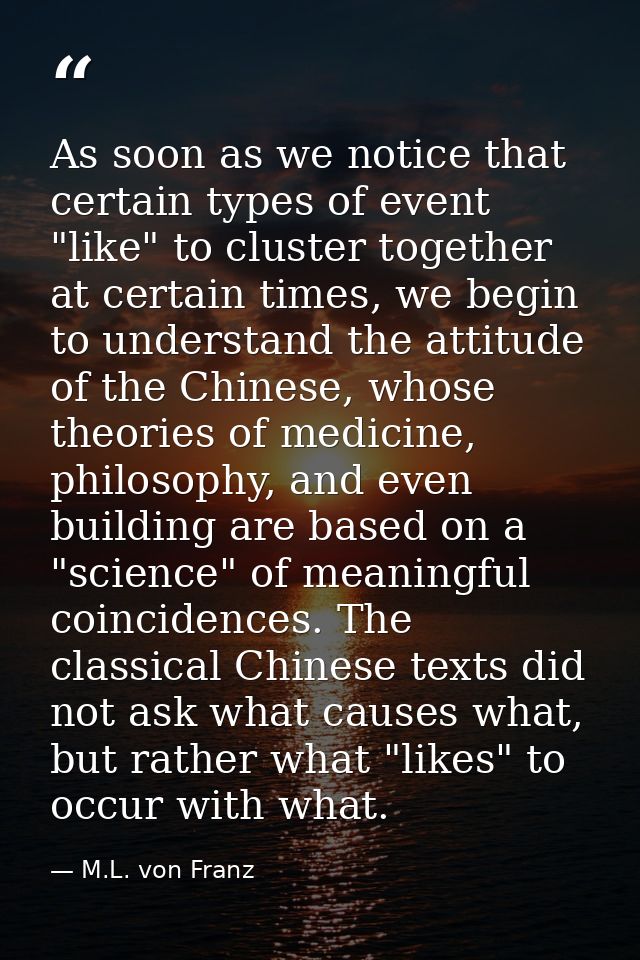 As soon as we notice that certain types of event "like" to cluster together at certain times, we begin to understand the — M.L. von Franz