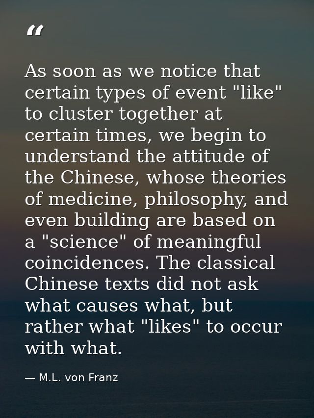 As soon as we notice that certain types of event "like" to cluster together at certain times, we begin to understand the — M.L. von Franz