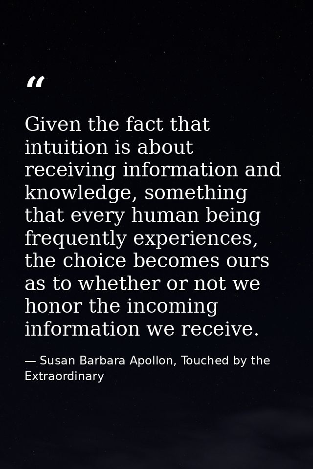 Given the fact that intuition is about receiving information and knowledge, something that every human being frequently  — Susan Barbara Apollon, Touched by the Extraordinary