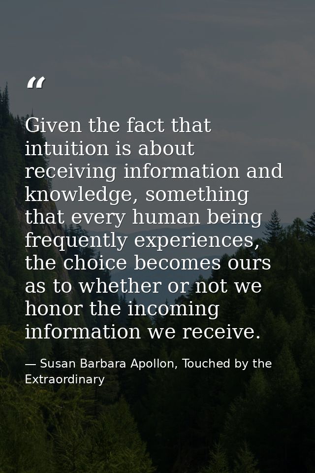 Given the fact that intuition is about receiving information and knowledge, something that every human being frequently  — Susan Barbara Apollon, Touched by the Extraordinary
