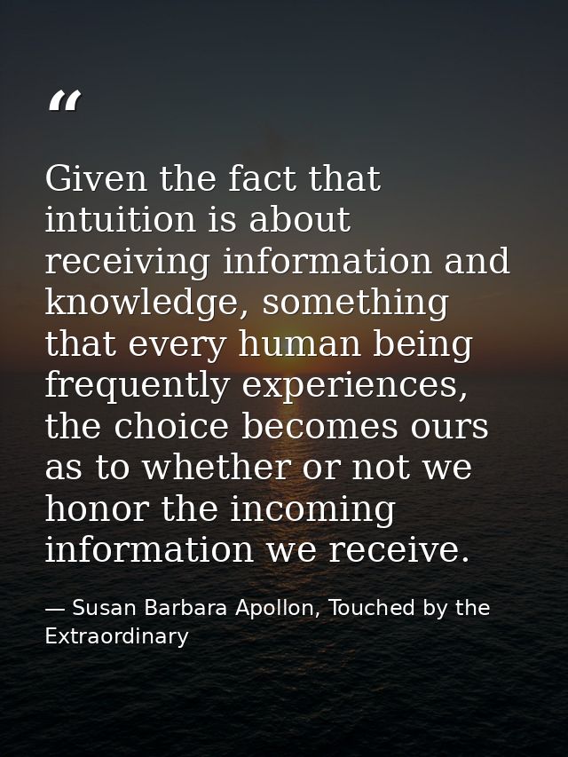 Given the fact that intuition is about receiving information and knowledge, something that every human being frequently  — Susan Barbara Apollon, Touched by the Extraordinary