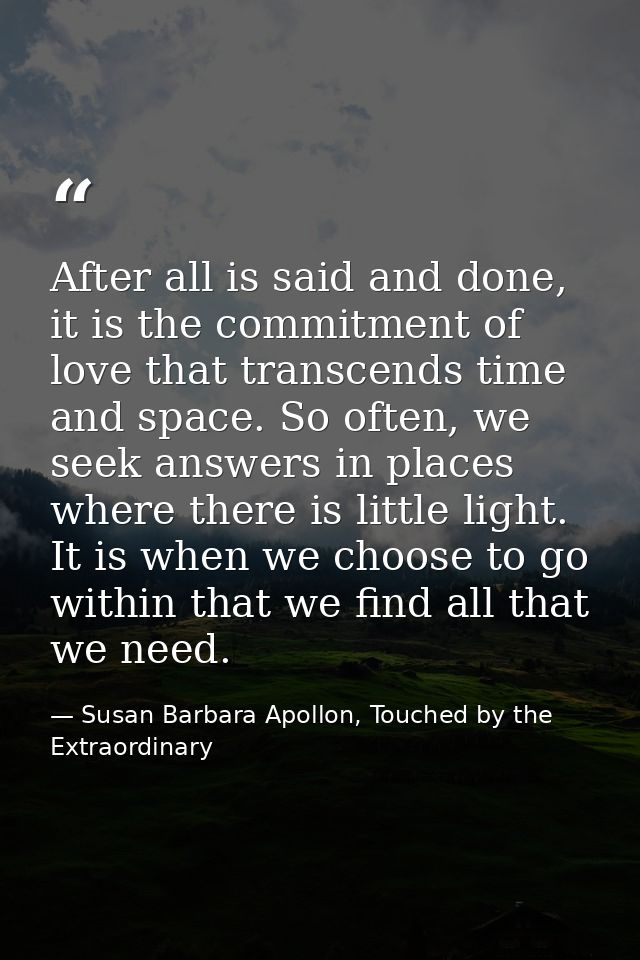 After all is said and done, it is the commitment of love that transcends time and space. So often, we seek answers in pl — Susan Barbara Apollon, Touched by the Extraordinary