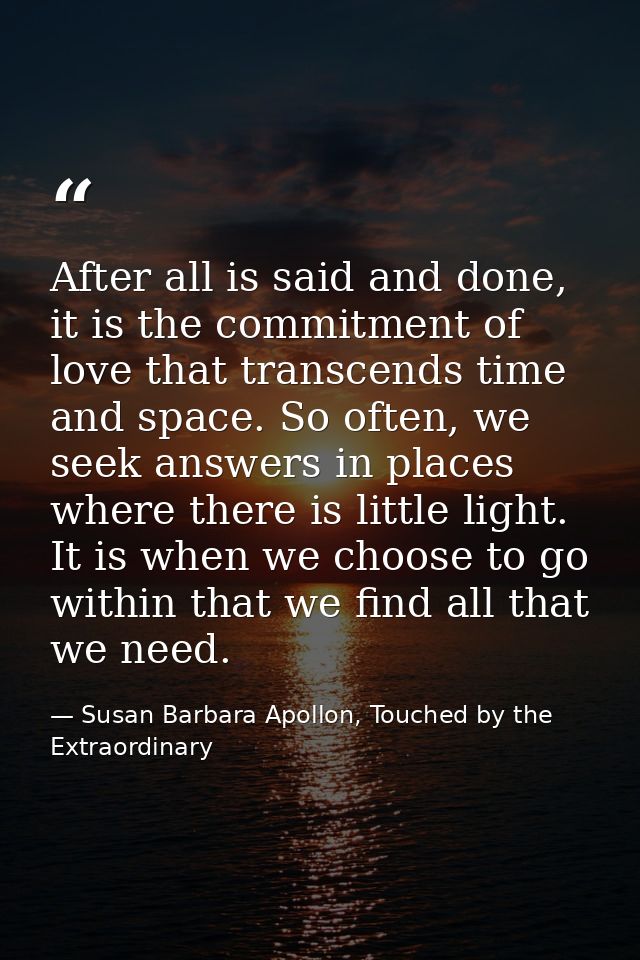 After all is said and done, it is the commitment of love that transcends time and space. So often, we seek answers in pl — Susan Barbara Apollon, Touched by the Extraordinary