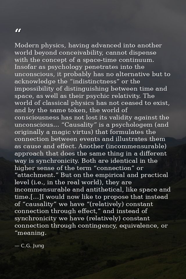 Modern physics, having advanced into another world beyond conceivability, cannot dispense with the concept of a space-ti — C.G. Jung