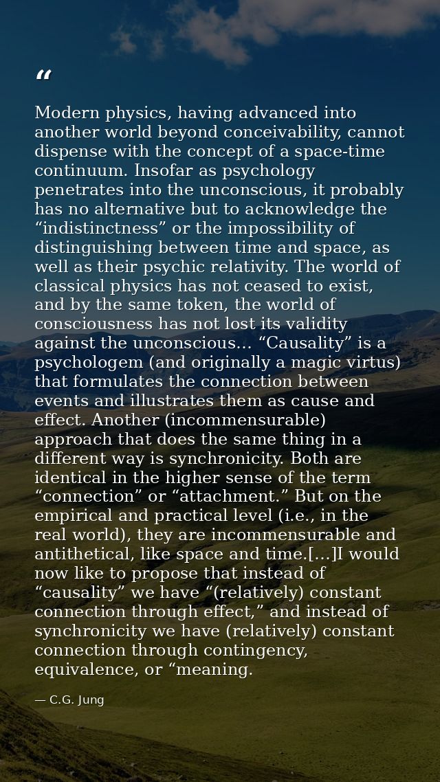 Modern physics, having advanced into another world beyond conceivability, cannot dispense with the concept of a space-ti — C.G. Jung