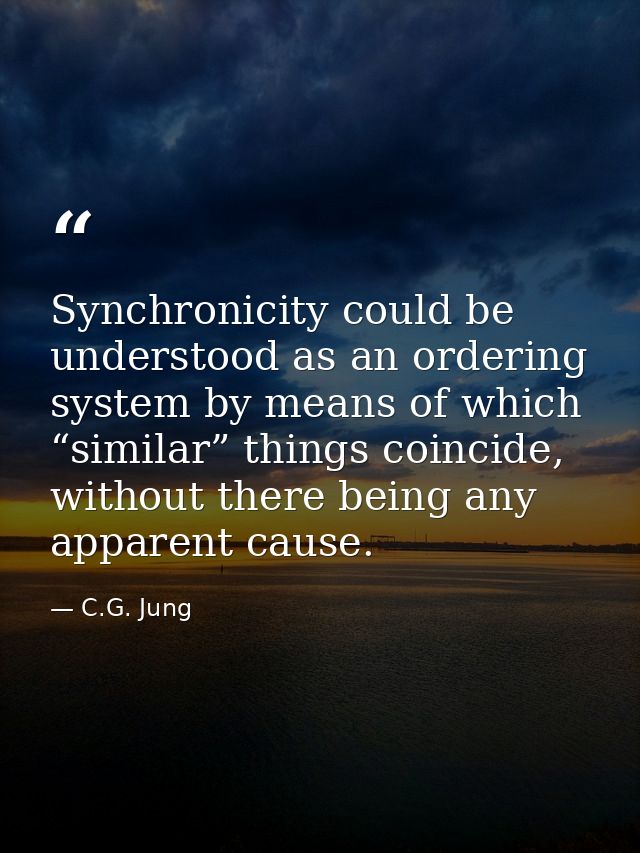 Synchronicity could be understood as an ordering system by means of which “similar” things coincide, without there being — C.G. Jung