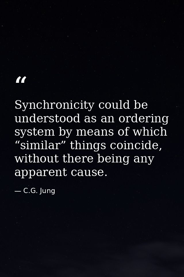 Synchronicity could be understood as an ordering system by means of which “similar” things coincide, without there being — C.G. Jung