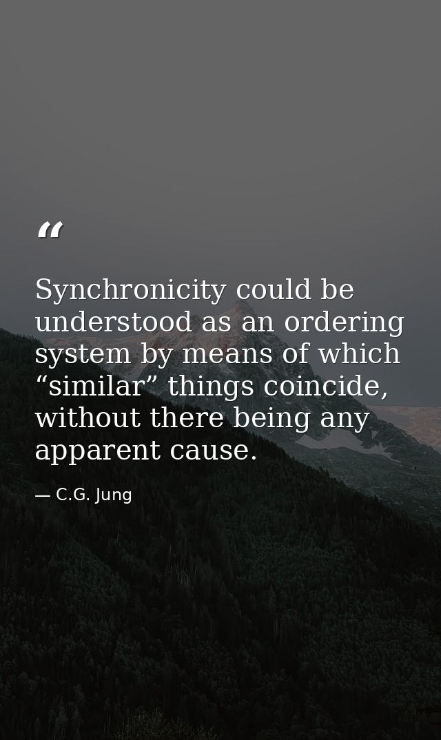 Synchronicity could be understood as an ordering system by means of which “similar” things coincide, without there being — C.G. Jung