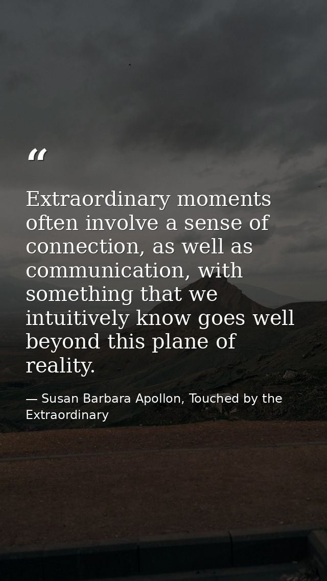 Extraordinary moments often involve a sense of connection, as well as communication, with something that we intuitively  — Susan Barbara Apollon, Touched by the Extraordinary