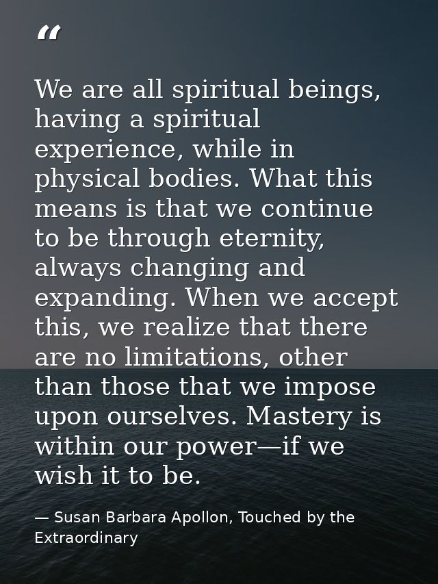 We are all spiritual beings, having a spiritual experience, while in physical bodies. What this means is that we continu — Susan Barbara Apollon, Touched by the Extraordinary