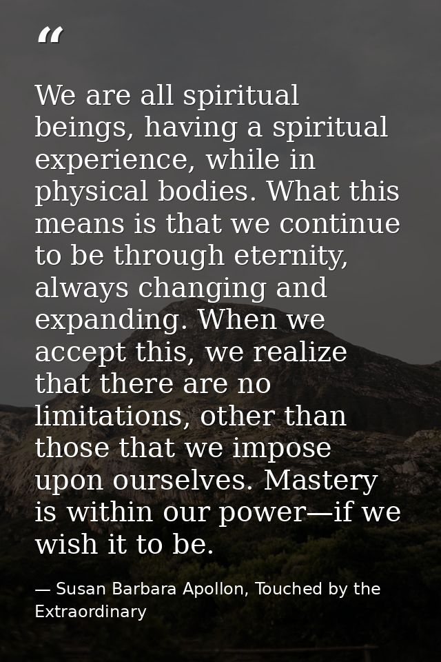 We are all spiritual beings, having a spiritual experience, while in physical bodies. What this means is that we continu — Susan Barbara Apollon, Touched by the Extraordinary