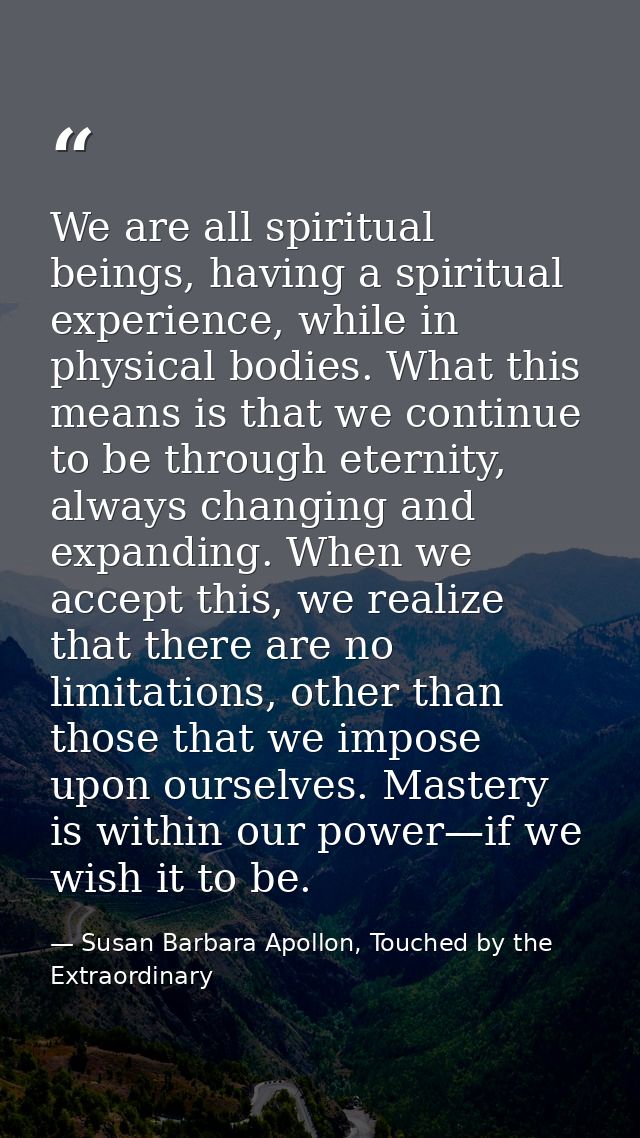 We are all spiritual beings, having a spiritual experience, while in physical bodies. What this means is that we continu — Susan Barbara Apollon, Touched by the Extraordinary