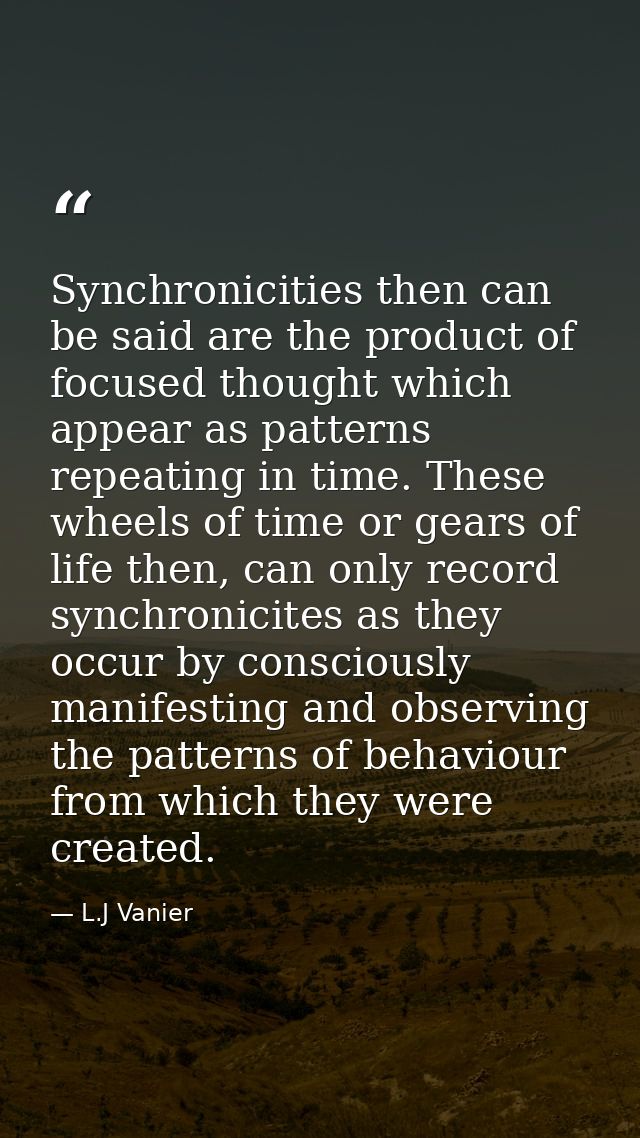 Synchronicities then can be said are the product of focused thought which appear as patterns repeating in time. These wh — L.J Vanier