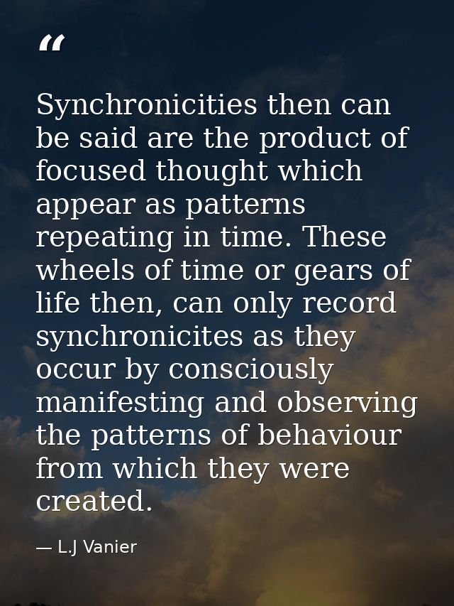 Synchronicities then can be said are the product of focused thought which appear as patterns repeating in time. These wh — L.J Vanier
