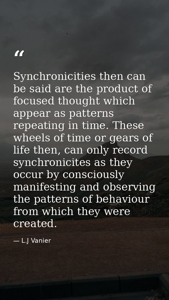 Synchronicities then can be said are the product of focused thought which appear as patterns repeating in time. These wh — L.J Vanier