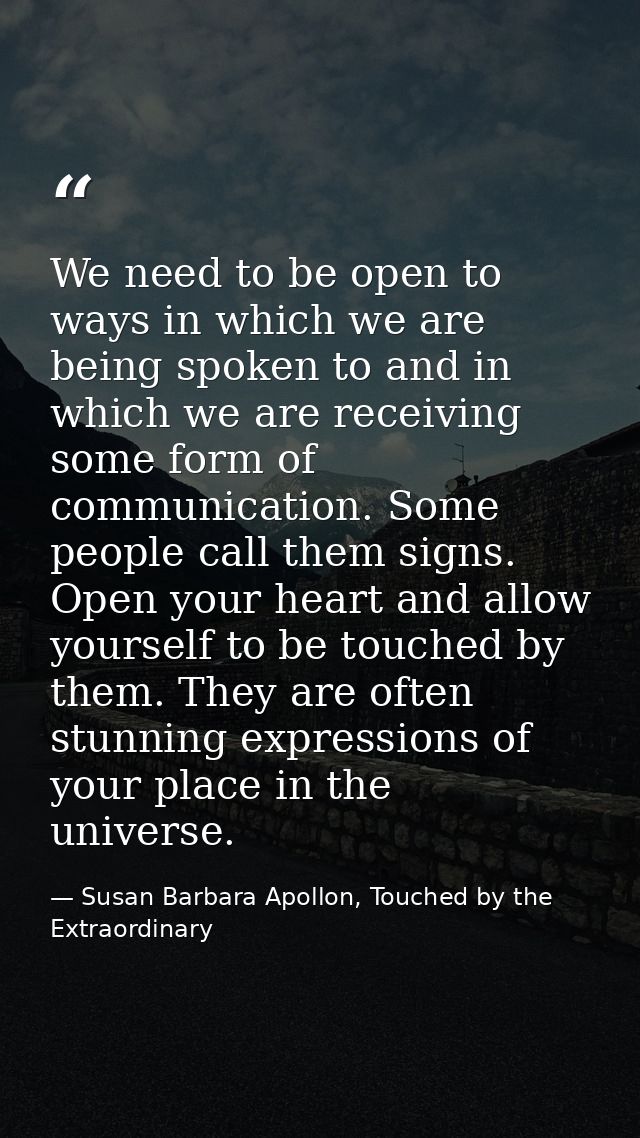We need to be open to ways in which we are being spoken to and in which we are receiving some form of communication. Som — Susan Barbara Apollon, Touched by the Extraordinary