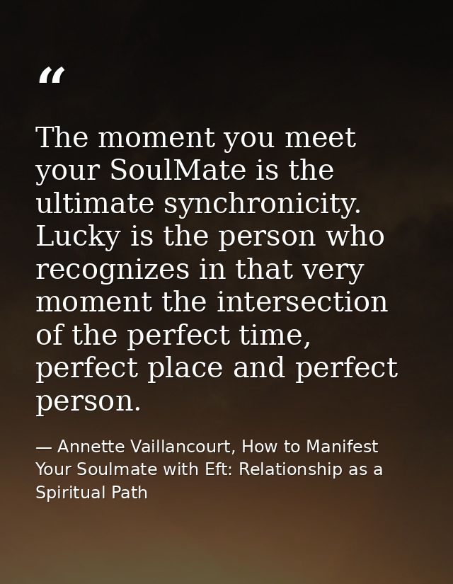 The moment you meet your SoulMate is the ultimate synchronicity. Lucky is the person who recognizes in that very moment  — Annette Vaillancourt, How to Manifest Your Soulmate with Eft: Relationship as a Spiritual Path