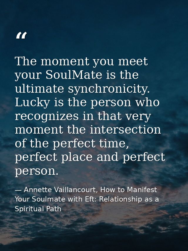 The moment you meet your SoulMate is the ultimate synchronicity. Lucky is the person who recognizes in that very moment  — Annette Vaillancourt, How to Manifest Your Soulmate with Eft: Relationship as a Spiritual Path