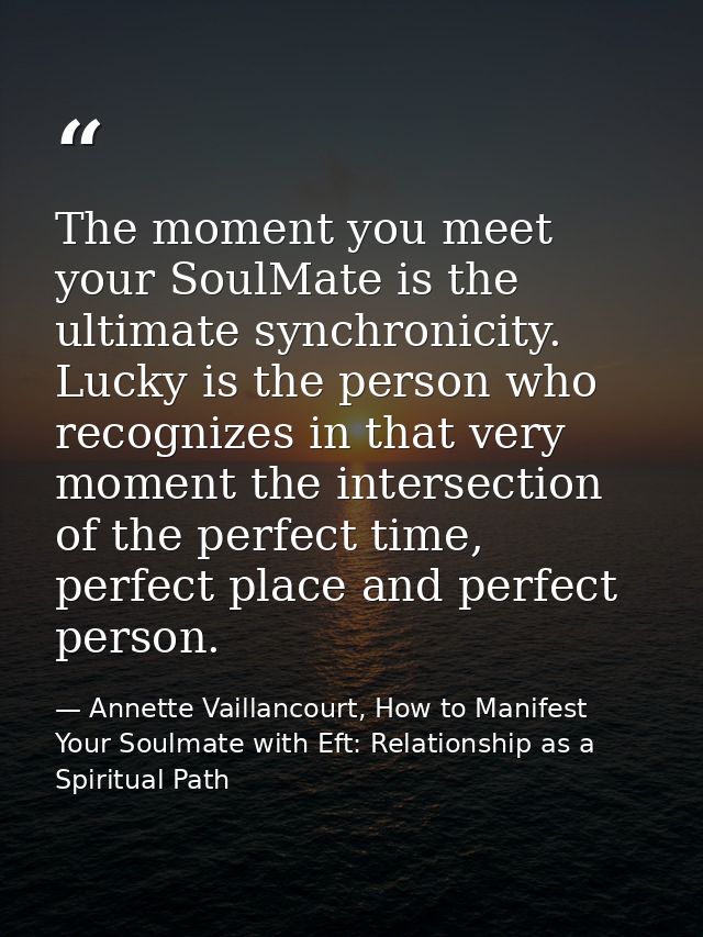 The moment you meet your SoulMate is the ultimate synchronicity. Lucky is the person who recognizes in that very moment  — Annette Vaillancourt, How to Manifest Your Soulmate with Eft: Relationship as a Spiritual Path