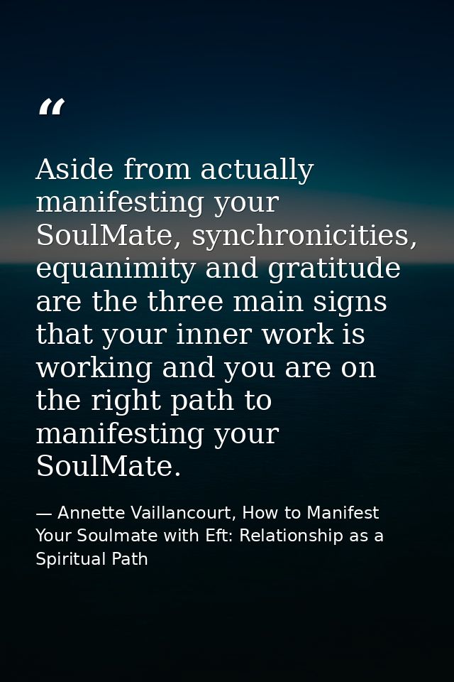 Aside from actually manifesting your SoulMate, synchronicities, equanimity and gratitude are the three main signs that y — Annette Vaillancourt, How to Manifest Your Soulmate with Eft: Relationship as a Spiritual Path