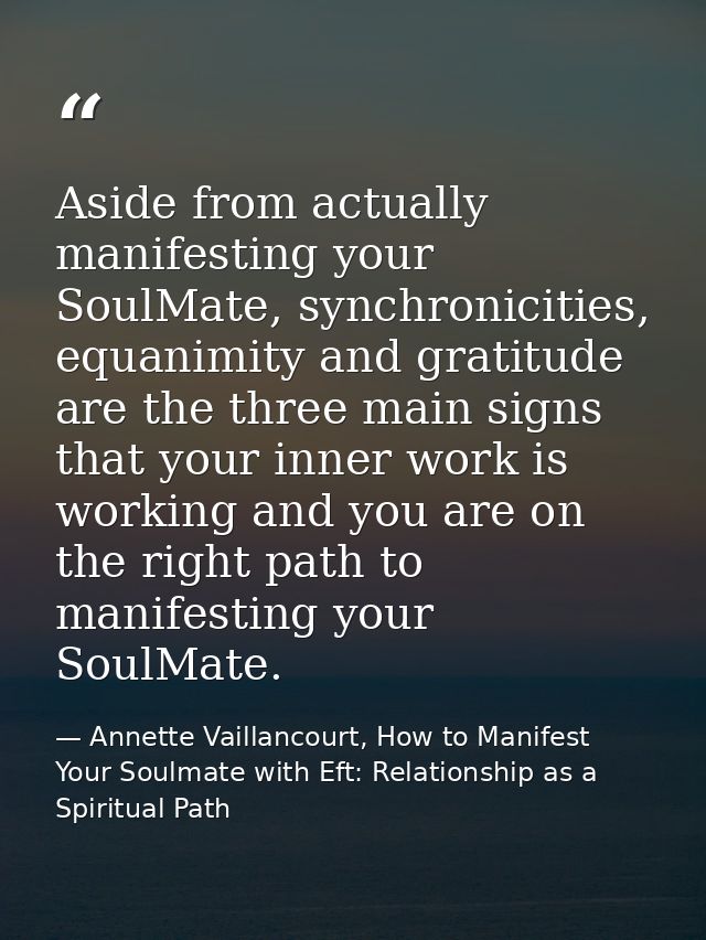 Aside from actually manifesting your SoulMate, synchronicities, equanimity and gratitude are the three main signs that y — Annette Vaillancourt, How to Manifest Your Soulmate with Eft: Relationship as a Spiritual Path