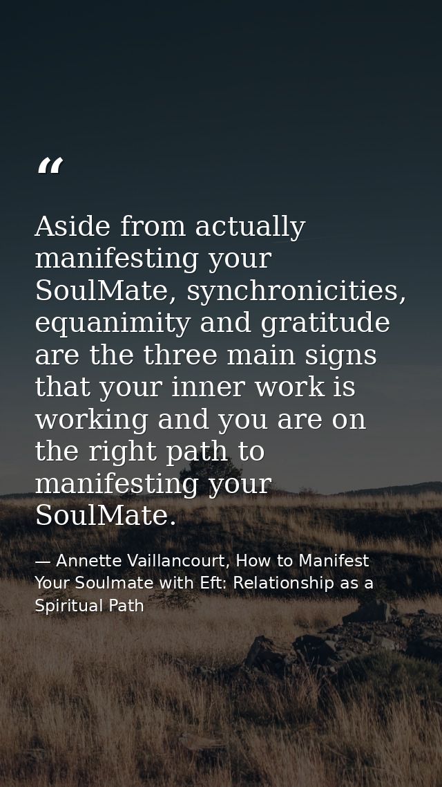 Aside from actually manifesting your SoulMate, synchronicities, equanimity and gratitude are the three main signs that y — Annette Vaillancourt, How to Manifest Your Soulmate with Eft: Relationship as a Spiritual Path
