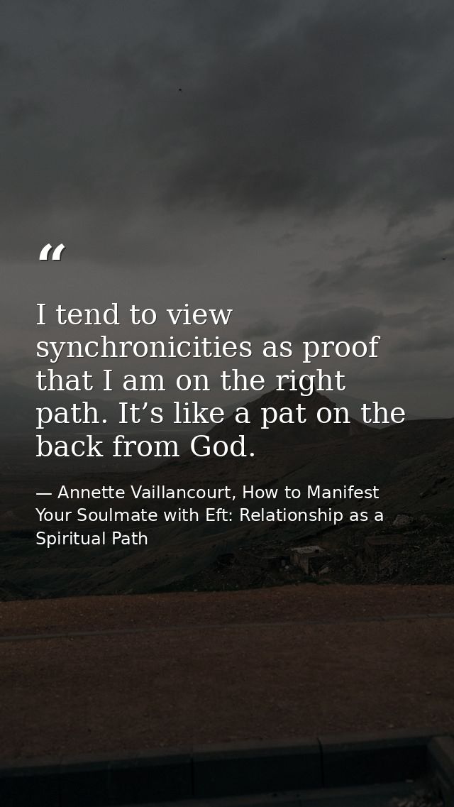 I tend to view synchronicities as proof that I am on the right path. It’s like a pat on the back from God. — Annette Vaillancourt, How to Manifest Your Soulmate with Eft: Relationship as a Spiritual Path