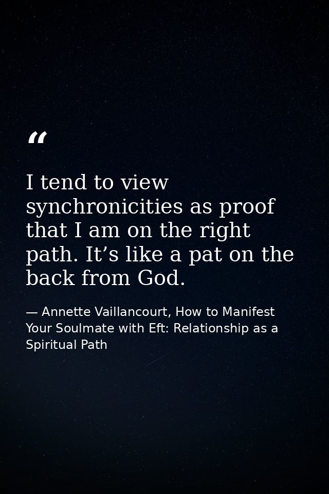 I tend to view synchronicities as proof that I am on the right path. It’s like a pat on the back from God. — Annette Vaillancourt, How to Manifest Your Soulmate with Eft: Relationship as a Spiritual Path