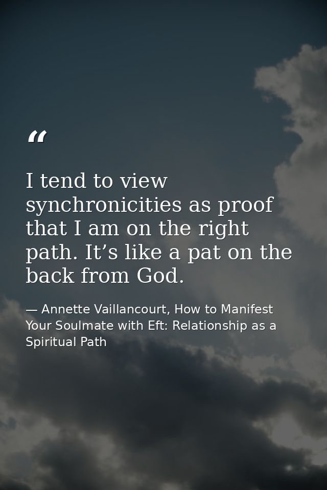 I tend to view synchronicities as proof that I am on the right path. It’s like a pat on the back from God. — Annette Vaillancourt, How to Manifest Your Soulmate with Eft: Relationship as a Spiritual Path