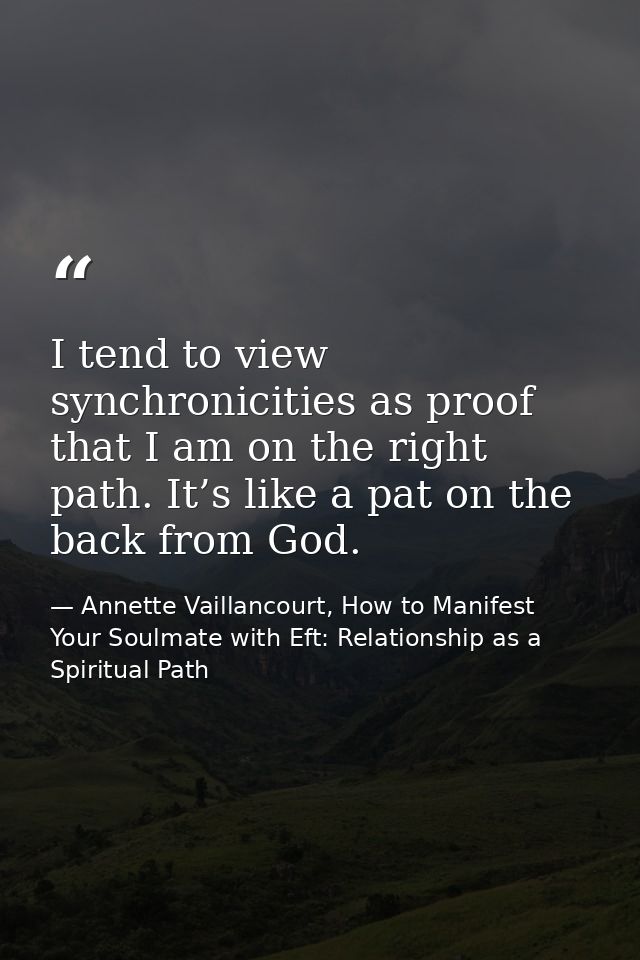 I tend to view synchronicities as proof that I am on the right path. It’s like a pat on the back from God. — Annette Vaillancourt, How to Manifest Your Soulmate with Eft: Relationship as a Spiritual Path
