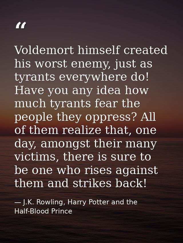 Voldemort himself created his worst enemy, just as tyrants everywhere do! Have you any idea how much tyrants fear the pe — J.K. Rowling, Harry Potter and the Half-Blood Prince