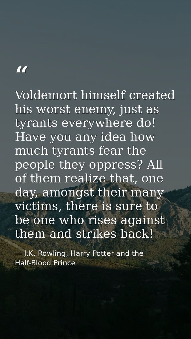 Voldemort himself created his worst enemy, just as tyrants everywhere do! Have you any idea how much tyrants fear the pe — J.K. Rowling, Harry Potter and the Half-Blood Prince