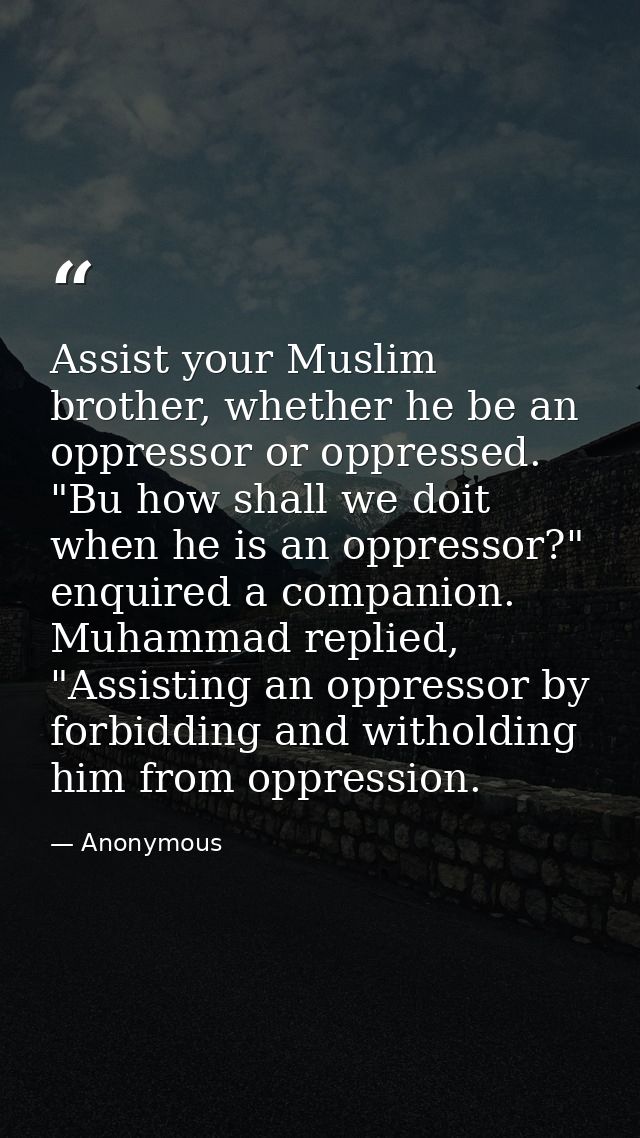 Assist your Muslim brother, whether he be an oppressor or oppressed. "Bu how shall we doit when he is an oppressor?" enq — Anonymous
