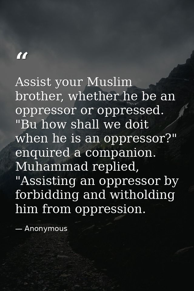 Assist your Muslim brother, whether he be an oppressor or oppressed. "Bu how shall we doit when he is an oppressor?" enq — Anonymous