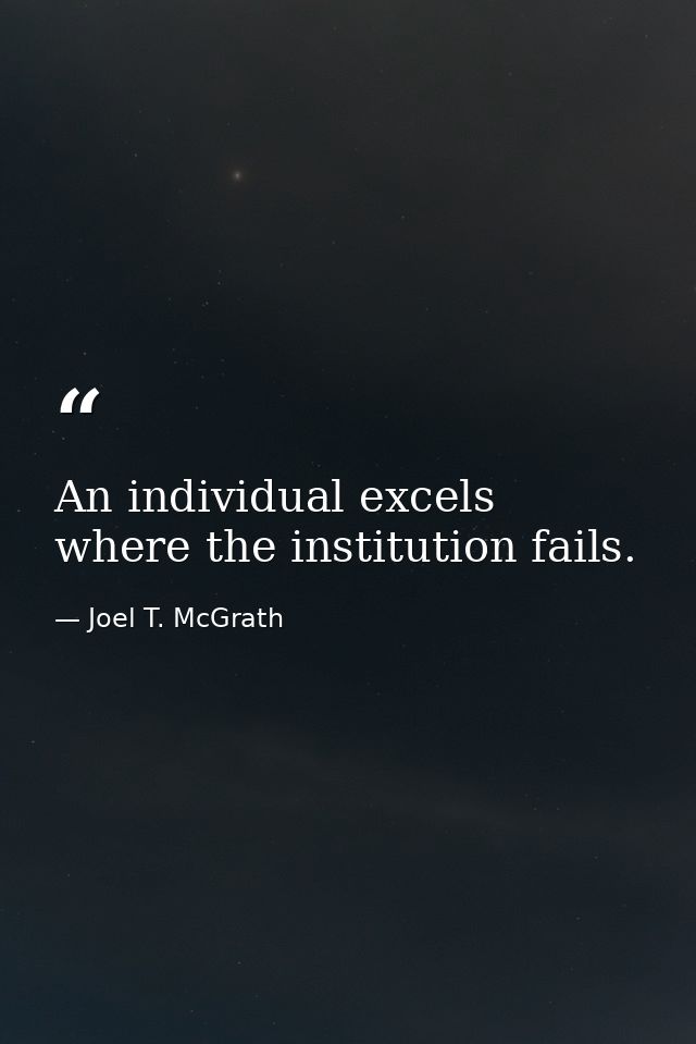 An individual excels where the institution fails. — Joel T. McGrath