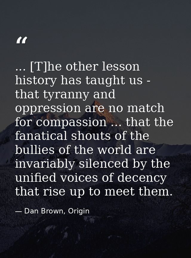 ... [T]he other lesson history has taught us - that tyranny and oppression are no match for compassion ... that the fana — Dan Brown, Origin